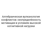 Алгебраическая вулканология конфликтов: неопределённость мотивации в условиях высокой когнитивной нагрузки